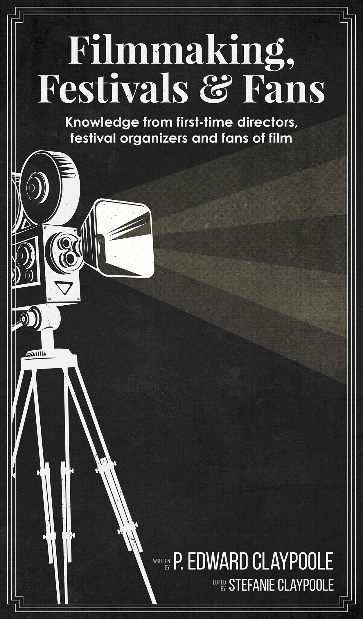 Filmmaking, Festivals & Fans: Knowledge from First-Time Directors, Festival Organizers and Fans of Film (Kindle Edition)