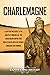 Charlemagne: A Captivating Guide to the Greatest Monarch of the Carolingian Empire and How He Ruled over the Franks, Lombards, and Romans (Biographies)