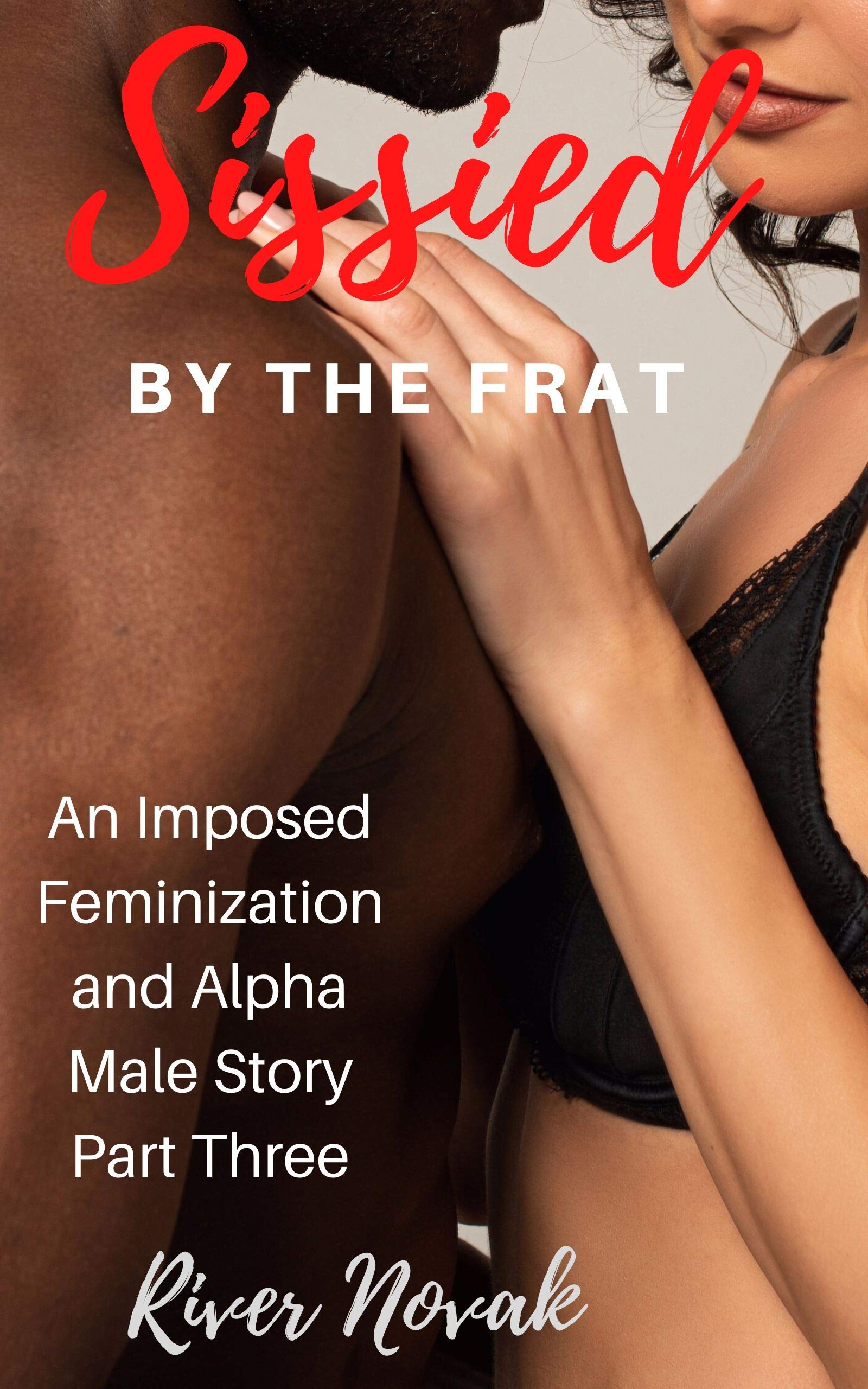 Sissied By the Frat: An Imposed Feminization and Alpha Male Story Part Three (Kindle Edition)