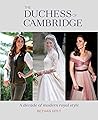 The Duchess of Cambridge: A Decade of Modern Royal Style The Duchess of Cambridge: A Decade of Modern Royal Style