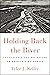 Holding Back the River The Struggle Against Nature on America's Waterways by Tyler J. Kelley