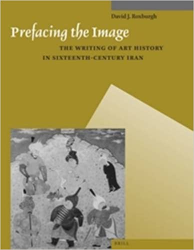 Prefacing the Image: The Writing of Art History in Sixteenth-Century Iran (Muqarnas, Supplements, 9)