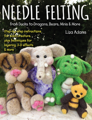 Needle Felting from Ducks to Dragons, Bears, Minis & More: Step-by-step instructions for each creature, plus techniques for layering, 3-D effects & more (Paperback)