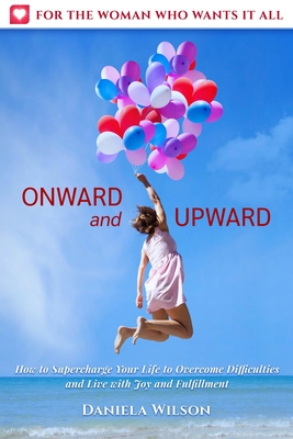 Onward and Upward: How to Supercharge Your Life to Overcome Difficulties and Live with Joy and Fulfilment