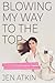 Blowing My Way to the Top: How to Break the Rules, Find Your Purpose, and Create the Life and Career You Deserve