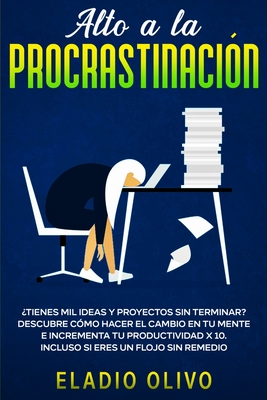Alto a la procrastinación: ¿Tienes mil ideas y proyectos sin terminar? Descubre cómo hacer el cambio en tu mente e incrementa tu productividad x 10. ... eres un flojo sin remedio (Spanish Edition)