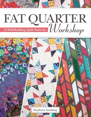 Fat Quarter Workshop: 12 Skill-Building Quilt Patterns (Landauer) Beginner-Friendly Step-by-Step Projects, Techniques, Diagrams, and Advice to Use Up Your Stash of 18" x 21" Fabric Scraps