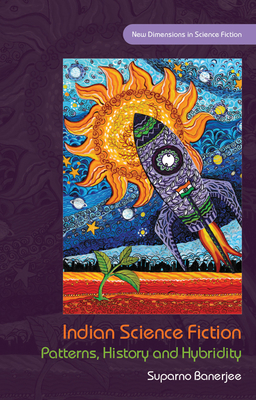 Indian Science Fiction: Patterns, History and Hybridity (New Dimensions in Science Fiction)