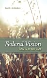 Federal Vision: Heresy at the Root Federal Vision: Heresy at the Root