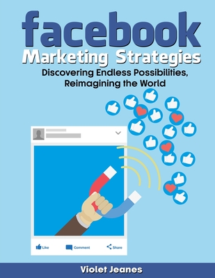 Facebook Marketing Strategies: Discover Endless Possibilities, Reimagining the World (Business Books by Violet Jeanes)