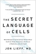 The Secret Language of Cells: What Biological Conversations Tell Us About the Brain-Body Connection, the Future of Medicine, and Life Itself