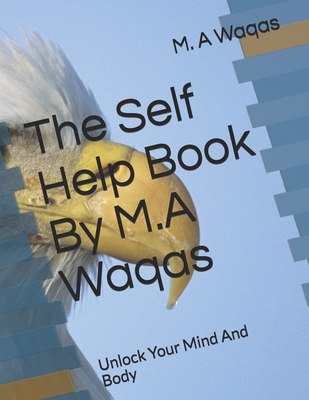 The Self Help Book By M.A Waqas: Unlock Your Mind And Body