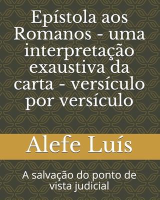 Epístola aos Romanos - uma interpretação exaustiva da carta - versículo por versículo: A salvação do ponto de vista judicial (Portuguese Edition)