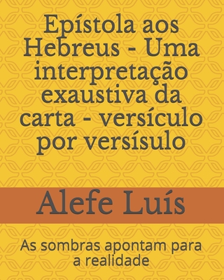 Epístola aos Hebreus - Uma interpretação exaustiva da carta - versículo por versísulo: As sombras apontam para a realidade (Portuguese Edition)