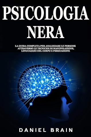 Psicologia Nera La Guida Completa Per Analizzare Le Persone Attraverso Le Tecniche Di Manipolazione Linguaggio Del Corpo E Persuasione By Daniel Brain
