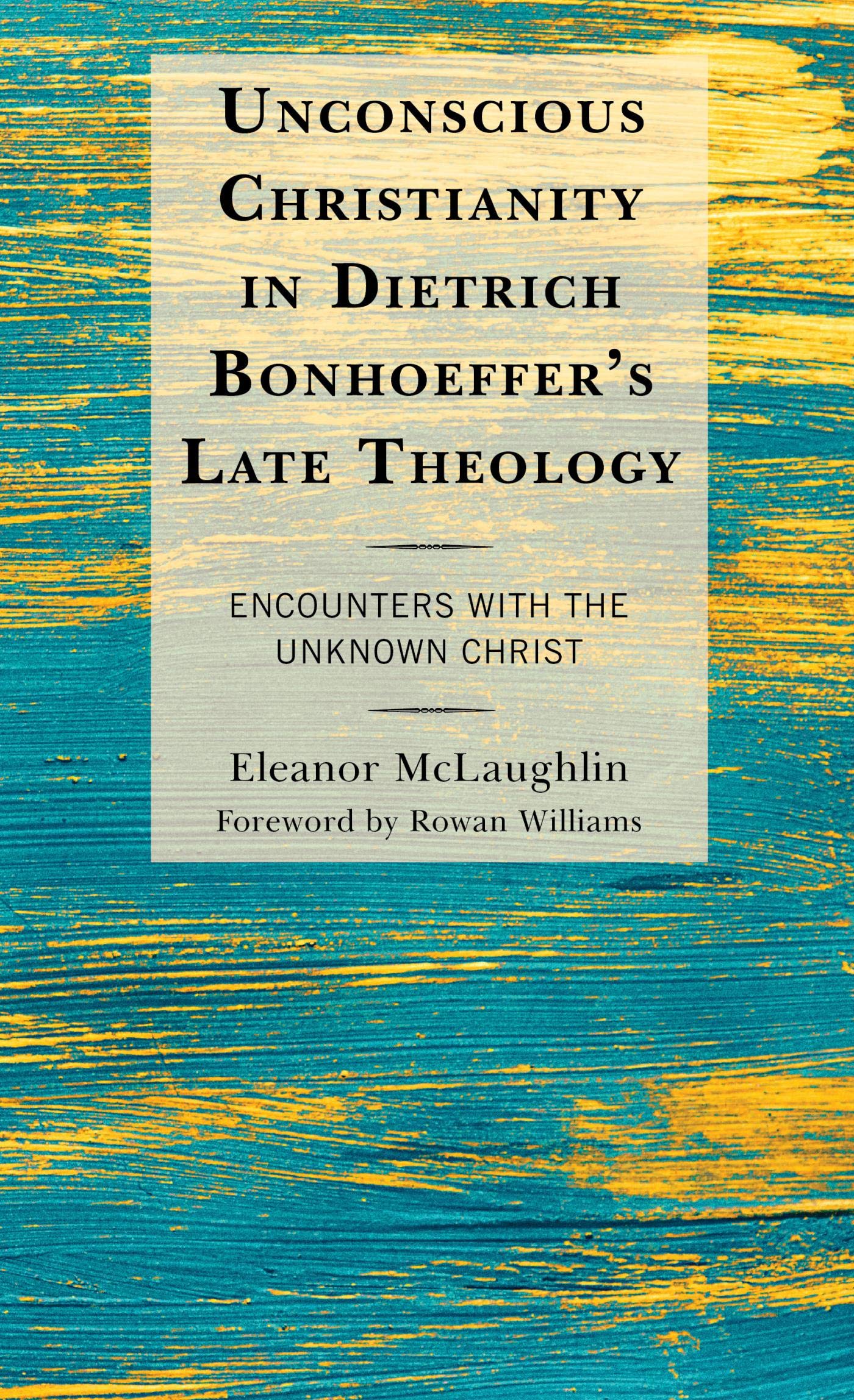 Unconscious Christianity in Dietrich Bonhoeffer's Late Theology: Encounters with the Unknown Christ (Kindle Edition)