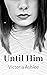 Until Him: Book 3 - Until T...