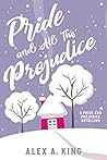 Pride and All This Prejudice by Alex A. King