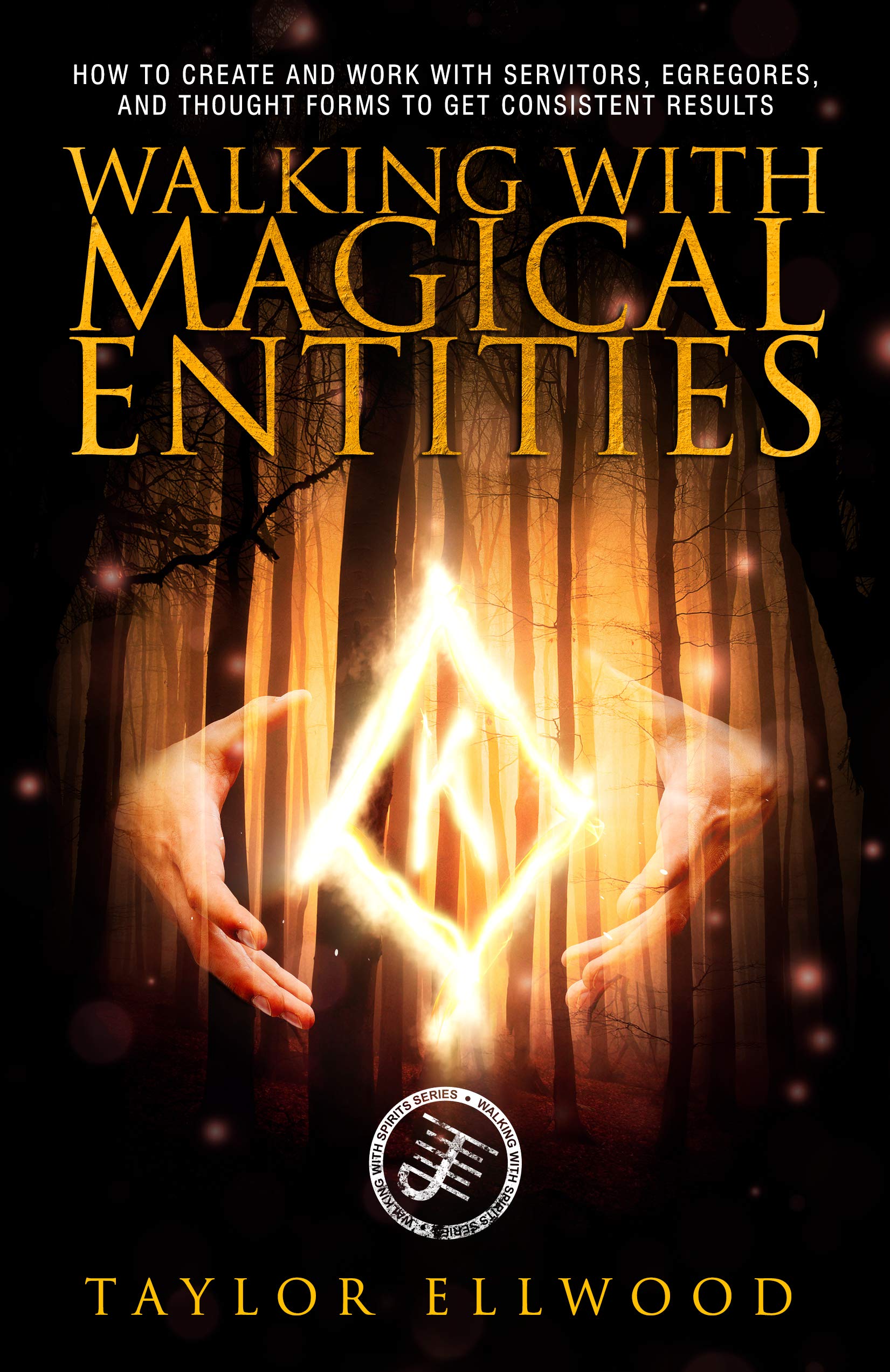 Walking with Magical Entities: How to Create and Work with Servitors, Egregores, and Thought Forms to Get Consistent Results (Walking With Spirits Book 1)