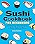 Sushi Cookbook for Beginners: 100 Step-By-Step Recipes to Make Sushi at Home