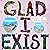 Glad I Exist