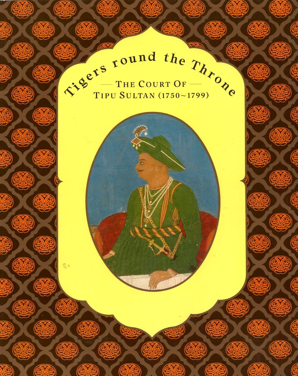Tigers Round The Throne: The Court Of Tipu Sultan (1750-1799)