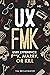 UX FMK: User Experience: F**k, Marry, or Kill