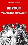 Be You !!!: YOUR ULTIMATE GUIDE TO HELP YOU DEVELOP CONFIDENCE