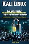Kali Linux: Kali Linux Made Easy For Beginners And Intermediates; Step By Step With Hands On Projects (Including Hacking and Cybersecurity Basics with Kali Linux)