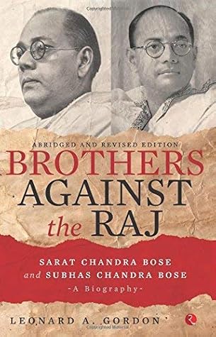 Brothers Against the Raj:A Biography of Indian Nationalists Sarat and Subhas Chandra Bose