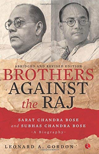 Brothers Against the Raj:A Biography of Indian Nationalists Sarat and Subhas Chandra Bose (Kindle Edition)