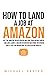 How to Land a Job at Amazon: Ace the Amazon Job Interview and Find Your Dream Career - Includes Sample Amazon Interview Questions, Interview Prep & Tips for Navigating the Application Process