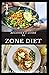 BEGINNER'S GUIDE TO ZONE DIET: Quick and Easy Delicious Zone Recipes For Fat Burning,Weight Loss and General Healthy Eating