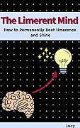 The Limerent Mind: How to Permanently Beat Limerence and Shine (Limerence Recovery Book 1) 