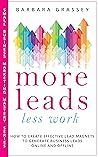 More Leads Less Work: How to Create Effective Lead Magnets to Generate Business Leads Online and Offline (Small Business Marketing Mastery Series)