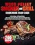 Wood Pellet Smoker and Grill Cookbook 2020 - 2021: For Real Pitmasters. 200+ Delicious Recipes and Techniques to Smoke Meats, Fish, and Vegetables Like a Pro