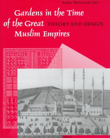 Gardens in the Time of the Great Muslim Empires: Theory and Design (Muqarnas, Supplements, 7)