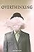 OVERTHINKING: The practical guide to master your Emotions by Stopping Anxiety and Managing Stress with techniques to improve Mental Toughness and Anger Management.