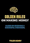 GOLDEN RULES ON MAKING MONEY: GUIDES ON HOW TO BECOME A SUCCESSFUL INDIVIDUAL