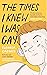 The Times I Knew I Was Gay by Eleanor Crewes