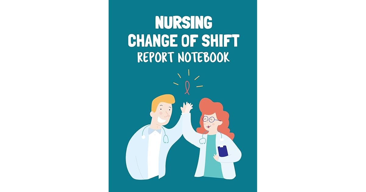 Nursing Change Of Shift Report Notebook Patient Care Nursing Report
