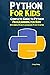 Python Programming For Kids: Complete Guide to Python Programming for Kids With Simple Projects & Exercises To Get Started