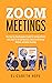 Zoom Meetings: The Step-by-Step Beginner's Guide for Getting Started with Zoom for Virtual Meetings, Video Conference, Webinar and Online Teaching.