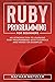 Ruby Programming for Beginners: An Introduction to Learning Ruby Programming with Tutorials and Hands-On Examples