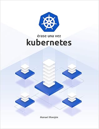 Érase una vez Kubernetes: Plataforma para gestionar Contenedores (Érase una vez Contenedores nº 2) (Spanish Edition)