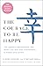 The Courage to Be Happy: The Japanese Phenomenon That Shows You That True Contentment Is Within Your Power