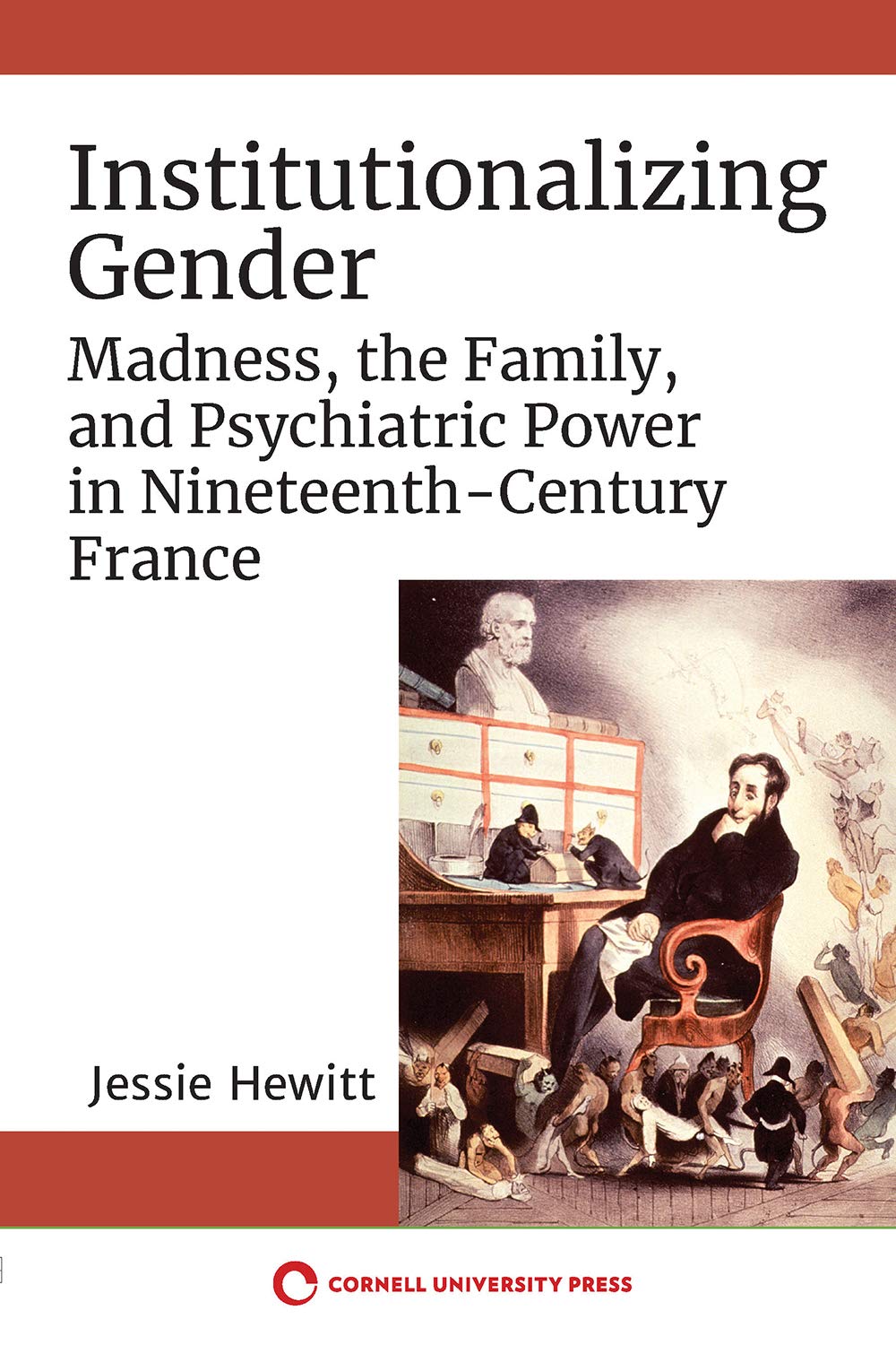 Institutionalizing Gender: Madness, the Family, and Psychiatric Power in Nineteenth-Century France (Kindle Edition)