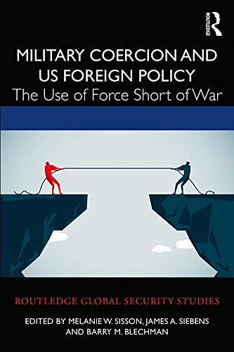 Military Coercion and US Foreign Policy: The Use of Force Short of War (Routledge Global Security Studies)