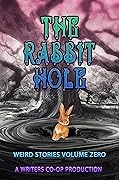The Rabbit Hole : Weird Stories Volume Zero: A Writers Coop Production