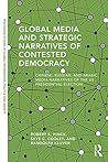 Global Media and Strategic Narratives of Contested Democracy: Chinese, Russian, and Arabic Media Narratives of the US Presidential Election (Routledge ... Global Information, Politics and Society)